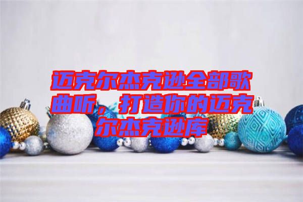 邁克爾杰克遜全部歌曲聽，打造你的邁克爾杰克遜庫