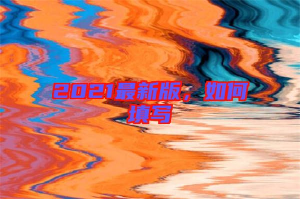 2021最新版，如何填寫