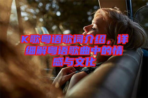 K歌粵語歌詞介紹，詳細(xì)解粵語歌曲中的情感與文化