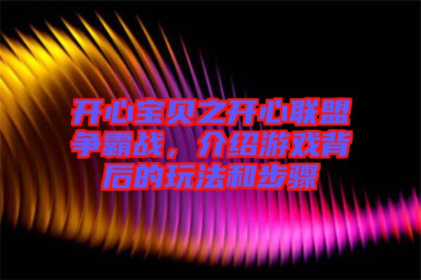 開心寶貝之開心聯(lián)盟爭(zhēng)霸戰(zhàn)，介紹游戲背后的玩法和步驟