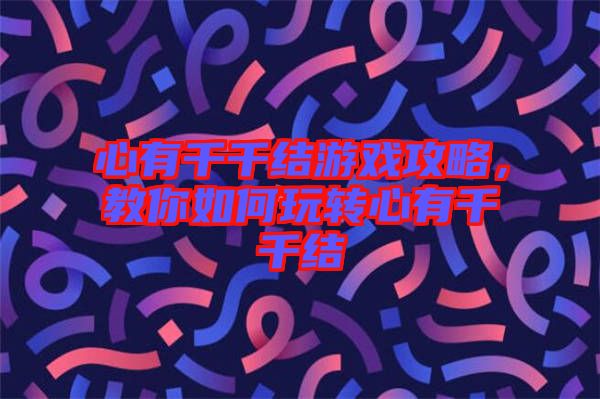 心有千千結游戲攻略，教你如何玩轉心有千千結