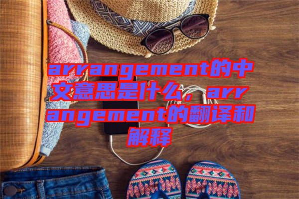 arrangement的中文意思是什么，arrangement的翻譯和解釋