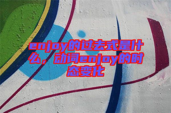 enjoy的過去式是什么，動詞enjoy的時態(tài)變化