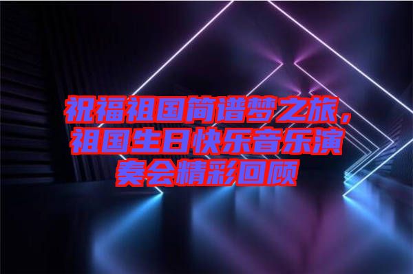 祝福祖國簡譜夢之旅，祖國生日快樂音樂演奏會精彩回顧