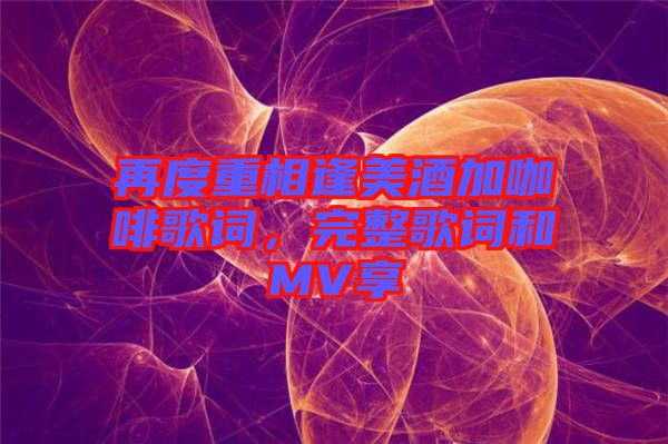 再度重相逢美酒加咖啡歌詞，完整歌詞和MV享