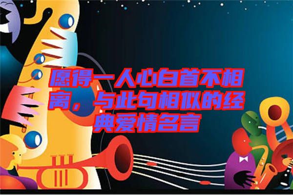 愿得一人心白首不相離，與此句相似的經(jīng)典愛(ài)情名言