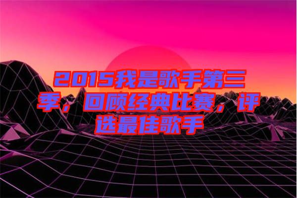 2015我是歌手第三季，回顧經(jīng)典比賽，評(píng)選最佳歌手