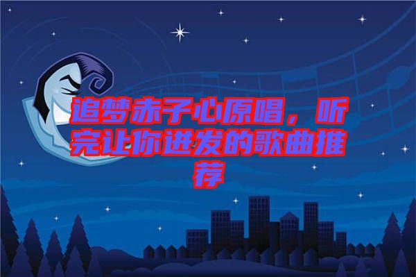 追夢赤子心原唱，聽完讓你迸發(fā)的歌曲推薦