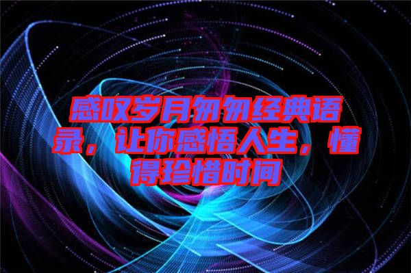 感嘆歲月匆匆經(jīng)典語錄，讓你感悟人生，懂得珍惜時間