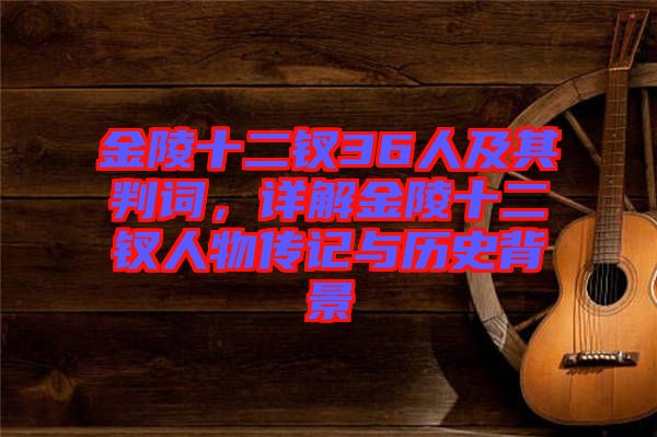 金陵十二釵36人及其判詞，詳解金陵十二釵人物傳記與歷史背景