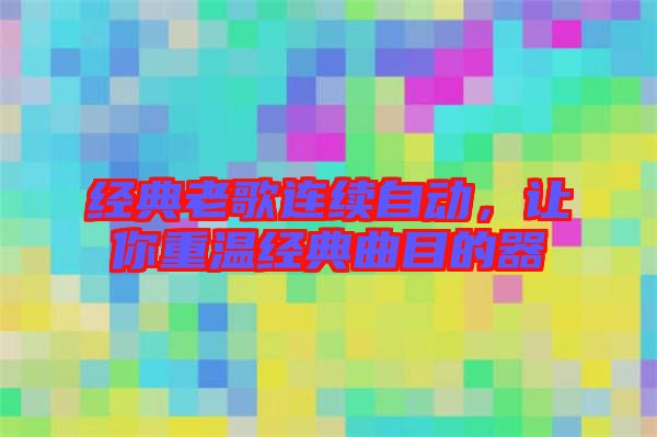 經(jīng)典老歌連續(xù)自動(dòng)，讓你重溫經(jīng)典曲目的器
