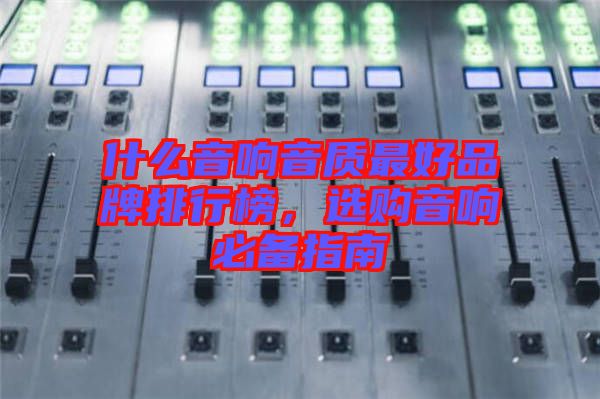 什么音響音質(zhì)最好品牌排行榜，選購(gòu)音響必備指南