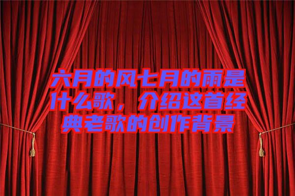 六月的風(fēng)七月的雨是什么歌，介紹這首經(jīng)典老歌的創(chuàng)作背景