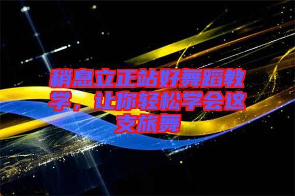 稍息立正站好舞蹈教學(xué)，讓你輕松學(xué)會這支旅舞