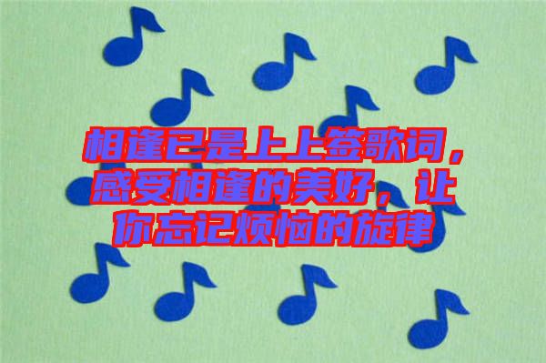相逢已是上上簽歌詞，感受相逢的美好，讓你忘記煩惱的旋律