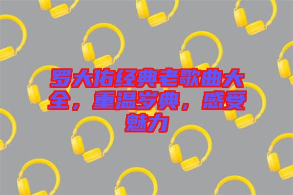 羅大佑經(jīng)典老歌曲大全，重溫歲典，感受魅力