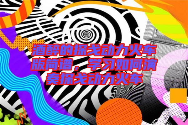 酒醉的探戈動(dòng)力火車版簡(jiǎn)譜，學(xué)習(xí)如何演奏探戈動(dòng)力火車