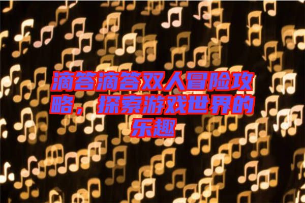 滴答滴答雙人冒險(xiǎn)攻略，探索游戲世界的樂(lè)趣