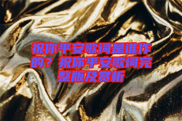 祝你平安歌詞是誰(shuí)作的？祝你平安歌詞完整版及賞析