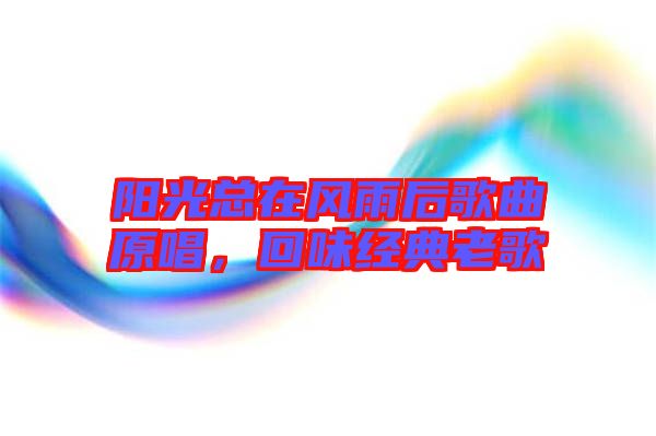 陽光總在風雨后歌曲原唱，回味經(jīng)典老歌
