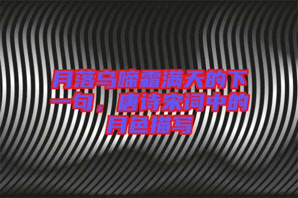 月落烏啼霜滿天的下一句，唐詩(shī)宋詞中的月色描寫