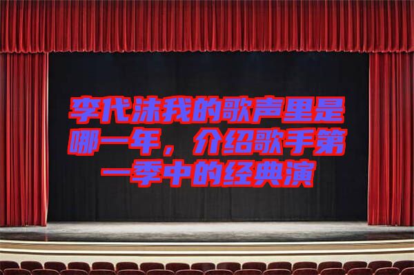 李代沫我的歌聲里是哪一年，介紹歌手第一季中的經典演