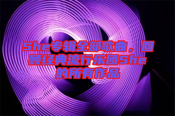 She專輯全部歌曲，回顧經(jīng)典流行樂團(tuán)She的所有作品