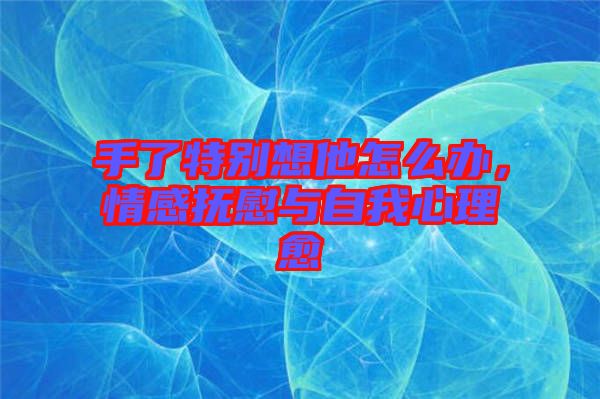 手了特別想他怎么辦，情感撫慰與自我心理愈