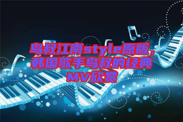 鳥(niǎo)叔江南style原版，韓國(guó)歌手鳥(niǎo)叔的經(jīng)典MV欣賞