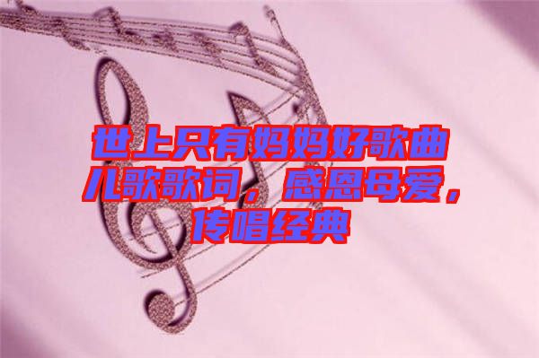 世上只有媽媽好歌曲兒歌歌詞，感恩母愛(ài)，傳唱經(jīng)典