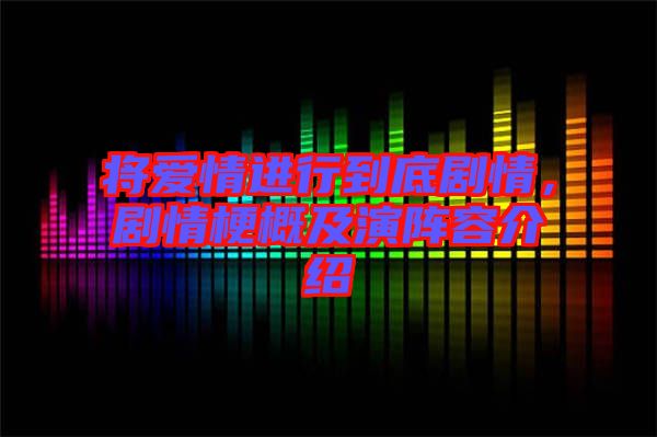將愛(ài)情進(jìn)行到底劇情，劇情梗概及演陣容介紹