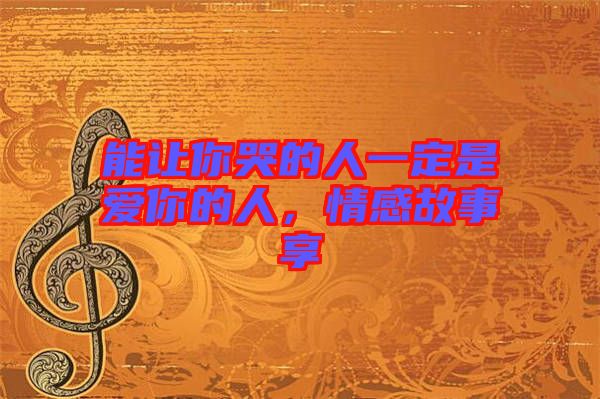 能讓你哭的人一定是愛你的人，情感故事享