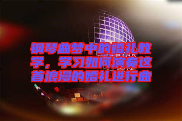 鋼琴曲夢(mèng)中的婚禮教學(xué)，學(xué)習(xí)如何演奏這首浪漫的婚禮進(jìn)行曲