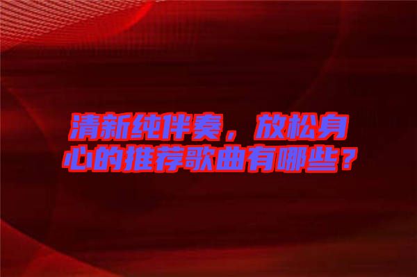 清新純伴奏，放松身心的推薦歌曲有哪些？