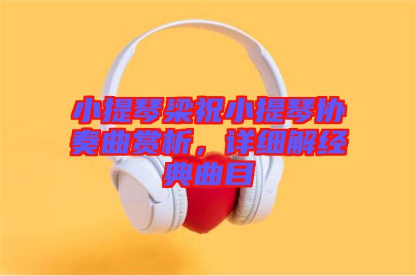 小提琴梁祝小提琴協(xié)奏曲賞析，詳細(xì)解經(jīng)典曲目