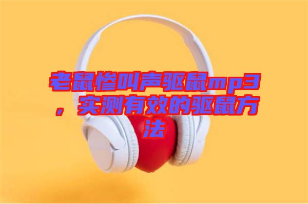 老鼠慘叫聲驅(qū)鼠mp3，實測有效的驅(qū)鼠方法