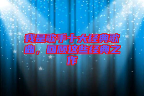 我是歌手十大經(jīng)典歌曲，回顧這些經(jīng)典之作