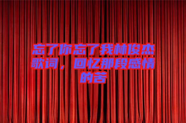 忘了你忘了我林俊杰歌詞，回憶那段感情的苦