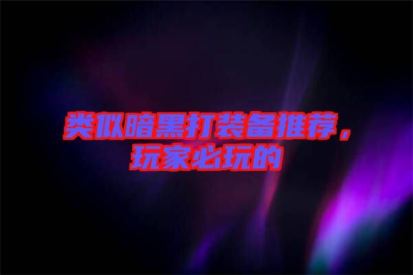 類似暗黑打裝備推薦，玩家必玩的