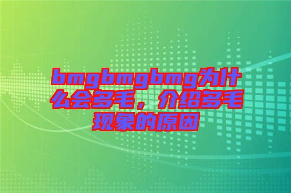 bmgbmgbmg為什么會(huì)多毛，介紹多毛現(xiàn)象的原因