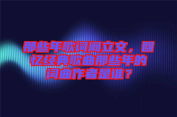 那些年歌詞闞立文，回憶經(jīng)典歌曲那些年的詞曲作者是誰？