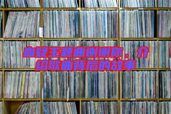 血疑主題曲謝謝你，介紹歌曲背后的故事