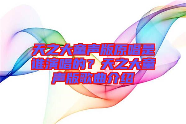 天之大童聲版原唱是誰演唱的？天之大童聲版歌曲介紹