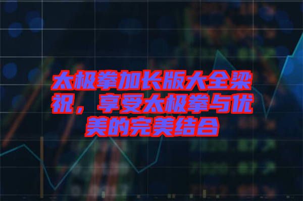 太極拳加長版大全梁祝，享受太極拳與優(yōu)美的完美結(jié)合