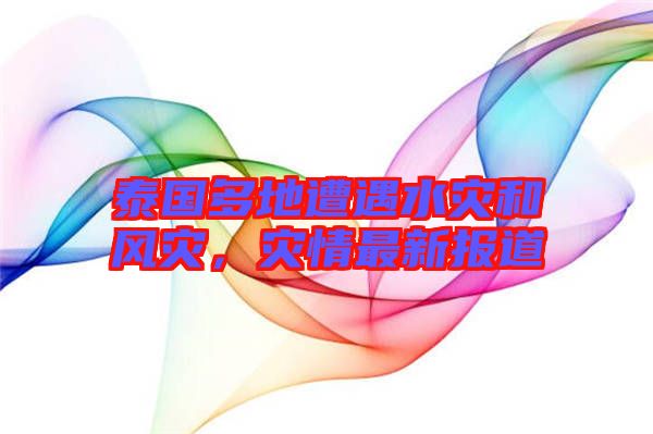 泰國(guó)多地遭遇水災(zāi)和風(fēng)災(zāi)，災(zāi)情最新報(bào)道