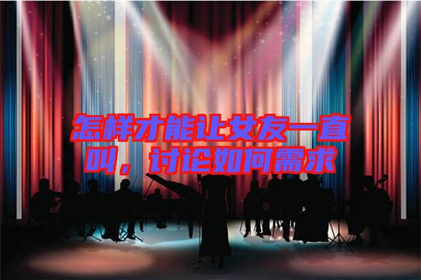 怎樣才能讓女友一直叫，討論如何需求