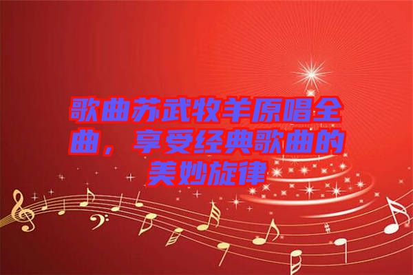 歌曲蘇武牧羊原唱全曲，享受經(jīng)典歌曲的美妙旋律