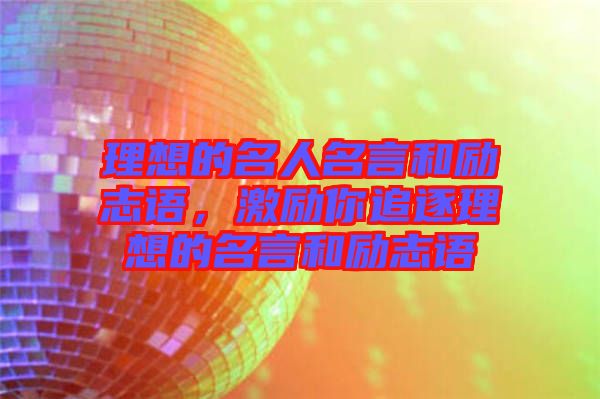 理想的名人名言和勵(lì)志語(yǔ)，激勵(lì)你追逐理想的名言和勵(lì)志語(yǔ)
