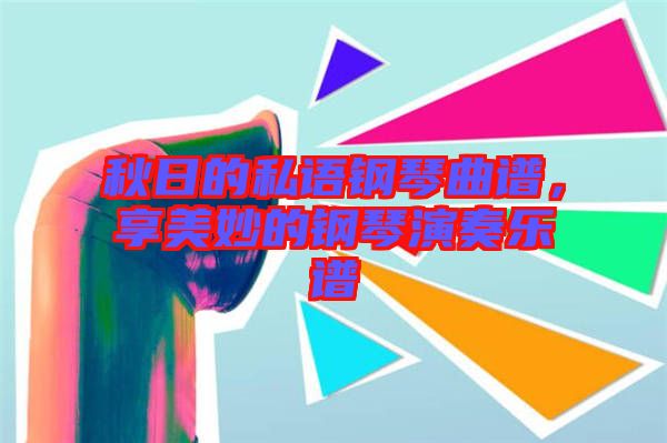 秋日的私語(yǔ)鋼琴曲譜，享美妙的鋼琴演奏樂(lè)譜