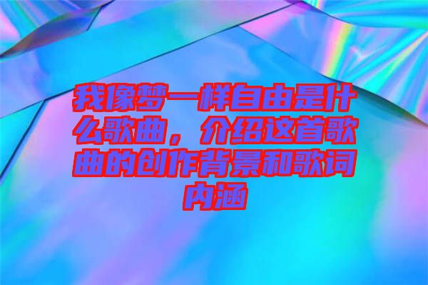 我像夢一樣自由是什么歌曲，介紹這首歌曲的創(chuàng)作背景和歌詞內(nèi)涵